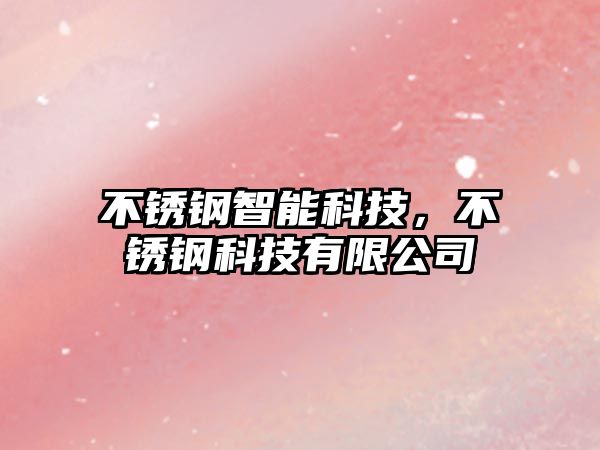 不銹鋼智能科技，不銹鋼科技有限公司