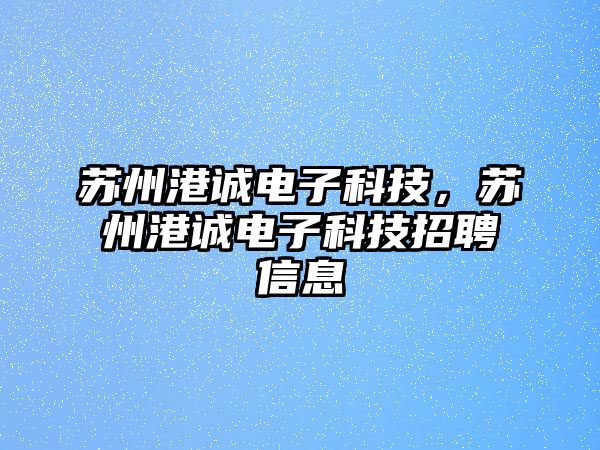 蘇州港誠電子科技，蘇州港誠電子科技招聘信息