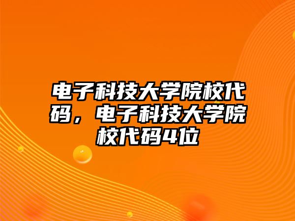 電子科技大學(xué)院校代碼，電子科技大學(xué)院校代碼4位