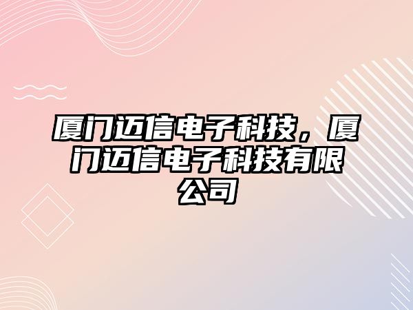 廈門邁信電子科技，廈門邁信電子科技有限公司