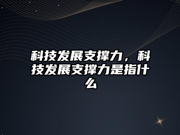 科技發(fā)展支撐力，科技發(fā)展支撐力是指什么