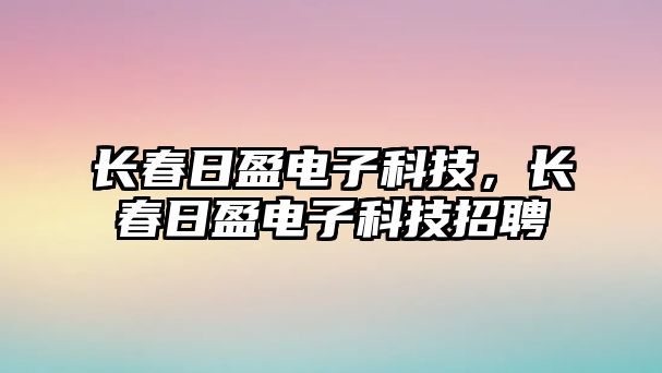 長春日盈電子科技，長春日盈電子科技招聘