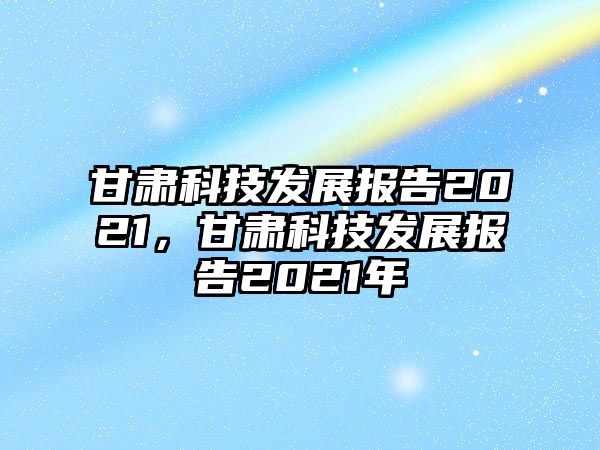 甘肅科技發(fā)展報告2021，甘肅科技發(fā)展報告2021年