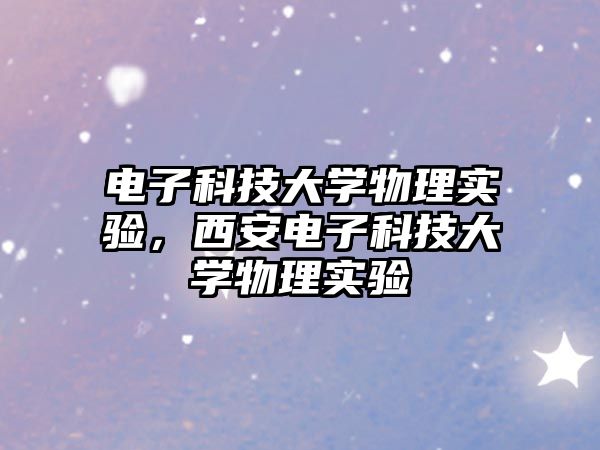 電子科技大學(xué)物理實(shí)驗(yàn)，西安電子科技大學(xué)物理實(shí)驗(yàn)