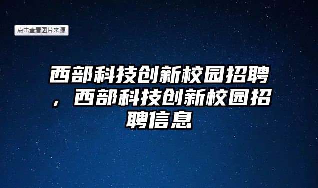 西部科技創(chuàng)新校園招聘，西部科技創(chuàng)新校園招聘信息