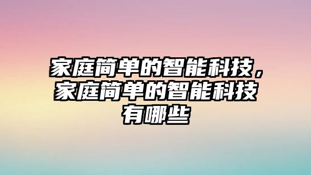 家庭簡單的智能科技，家庭簡單的智能科技有哪些