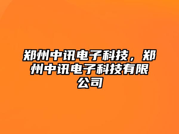 鄭州中訊電子科技，鄭州中訊電子科技有限公司