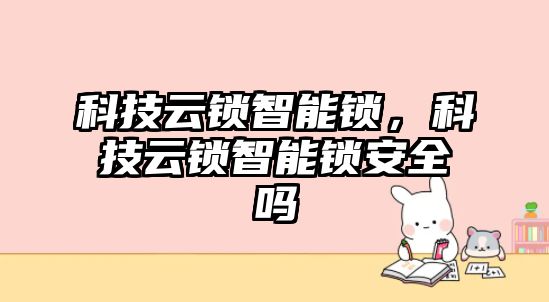 科技云鎖智能鎖，科技云鎖智能鎖安全嗎