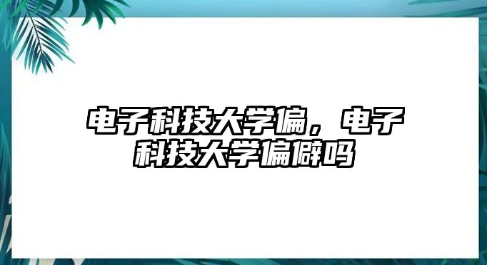 電子科技大學偏，電子科技大學偏僻嗎