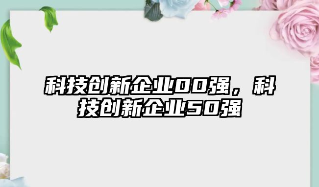 科技創(chuàng)新企業(yè)00強，科技創(chuàng)新企業(yè)50強