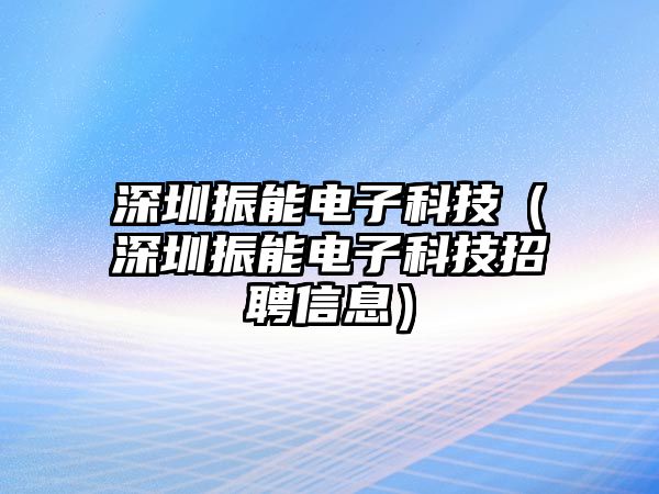 深圳振能電子科技（深圳振能電子科技招聘信息）