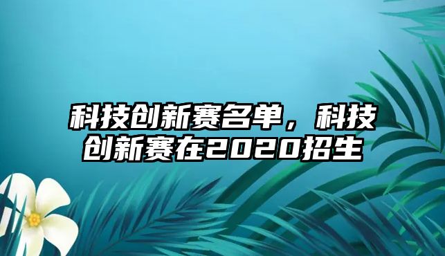 科技創(chuàng)新賽名單，科技創(chuàng)新賽在2020招生