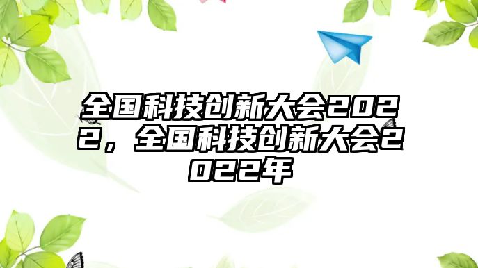 全國科技創(chuàng)新大會2022，全國科技創(chuàng)新大會2022年