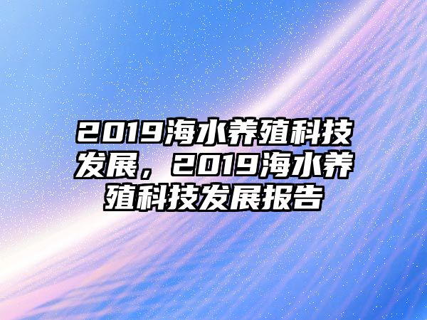 2019海水養(yǎng)殖科技發(fā)展，2019海水養(yǎng)殖科技發(fā)展報告