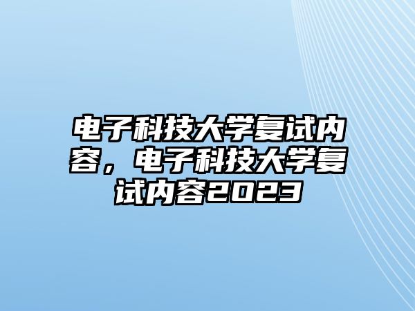 電子科技大學(xué)復(fù)試內(nèi)容，電子科技大學(xué)復(fù)試內(nèi)容2O23