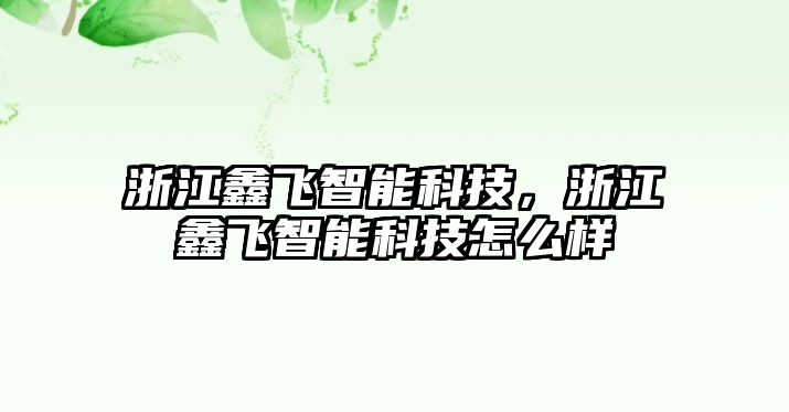 浙江鑫飛智能科技，浙江鑫飛智能科技怎么樣