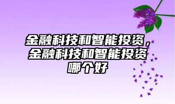 金融科技和智能投資，金融科技和智能投資哪個好