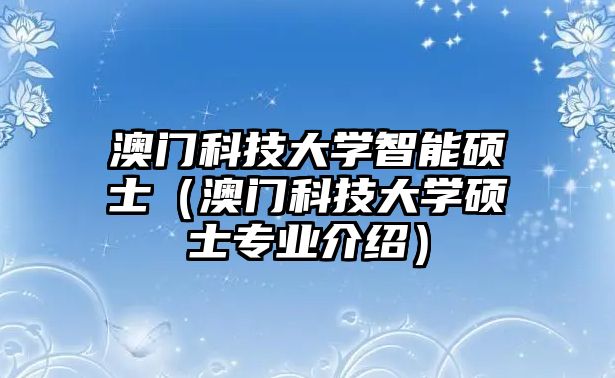 澳門科技大學(xué)智能碩士（澳門科技大學(xué)碩士專業(yè)介紹）