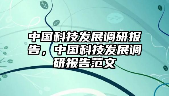 中國科技發(fā)展調(diào)研報告，中國科技發(fā)展調(diào)研報告范文