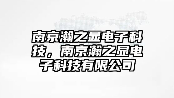 南京瀚之顯電子科技，南京瀚之顯電子科技有限公司