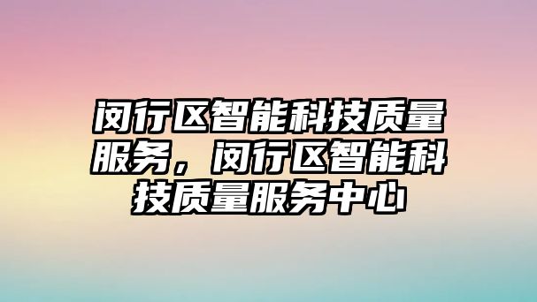 閔行區(qū)智能科技質(zhì)量服務(wù)，閔行區(qū)智能科技質(zhì)量服務(wù)中心