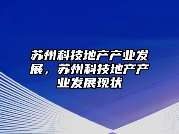 蘇州科技地產(chǎn)產(chǎn)業(yè)發(fā)展，蘇州科技地產(chǎn)產(chǎn)業(yè)發(fā)展現(xiàn)狀