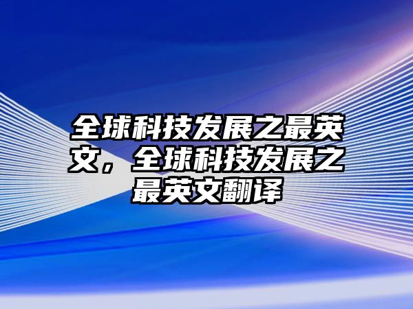 全球科技發(fā)展之最英文，全球科技發(fā)展之最英文翻譯