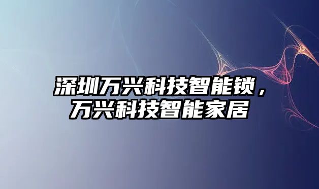 深圳萬興科技智能鎖，萬興科技智能家居