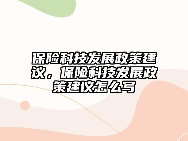 保險(xiǎn)科技發(fā)展政策建議，保險(xiǎn)科技發(fā)展政策建議怎么寫