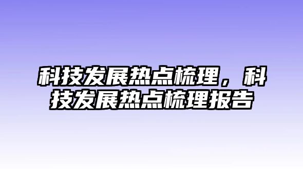 科技發(fā)展熱點梳理，科技發(fā)展熱點梳理報告