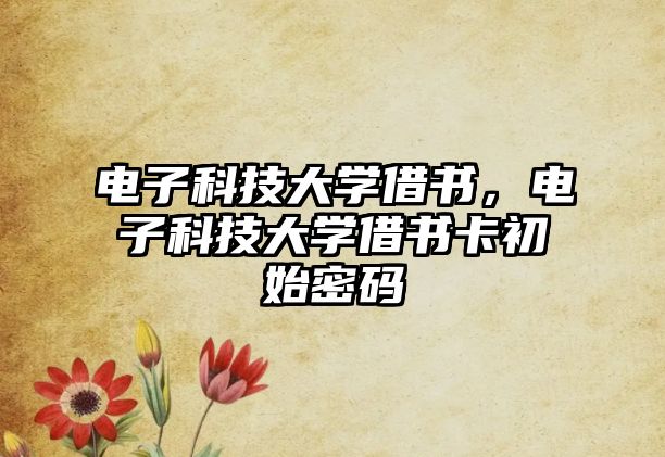 電子科技大學借書，電子科技大學借書卡初始密碼