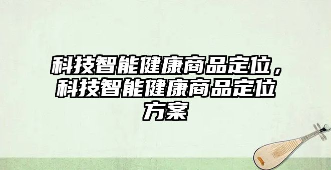 科技智能健康商品定位，科技智能健康商品定位方案