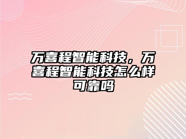 萬喜程智能科技，萬喜程智能科技怎么樣可靠嗎