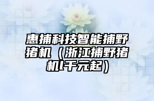 惠捕科技智能捕野豬機（浙江捕野豬機l千元起）