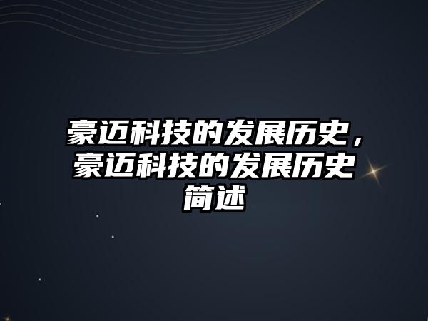 豪邁科技的發(fā)展歷史，豪邁科技的發(fā)展歷史簡述