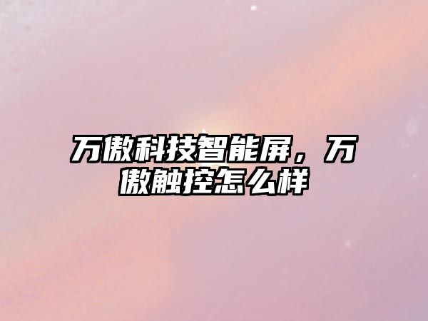 萬傲科技智能屏，萬傲觸控怎么樣