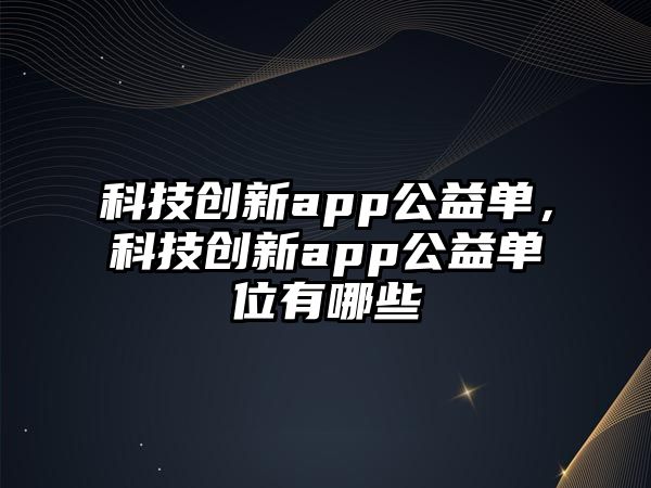 科技創(chuàng)新app公益單，科技創(chuàng)新app公益單位有哪些