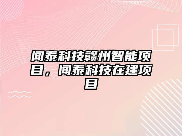 聞泰科技贛州智能項目，聞泰科技在建項目