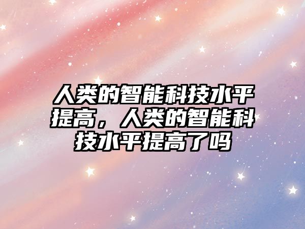 人類的智能科技水平提高，人類的智能科技水平提高了嗎