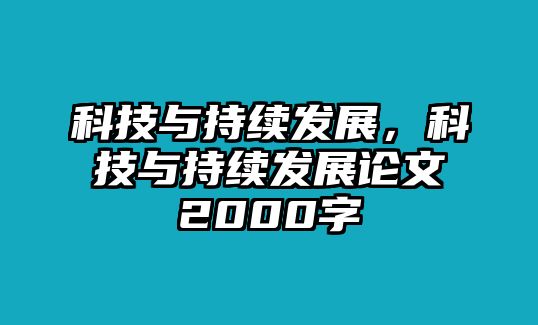 科技與持續(xù)發(fā)展，科技與持續(xù)發(fā)展論文2000字