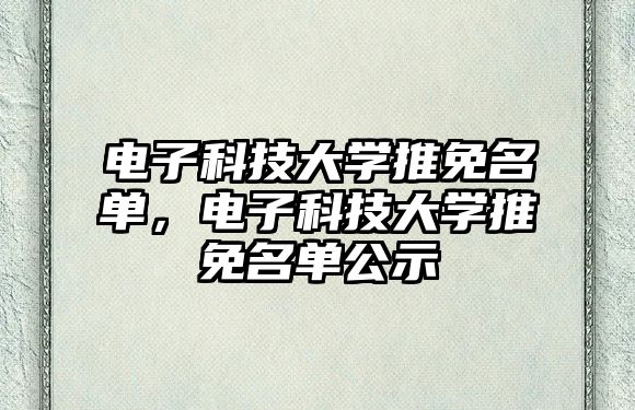 電子科技大學(xué)推免名單，電子科技大學(xué)推免名單公示