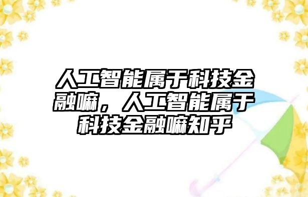 人工智能屬于科技金融嘛，人工智能屬于科技金融嘛知乎