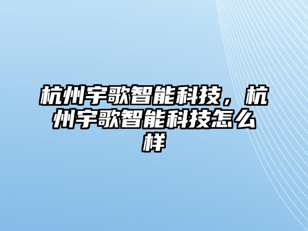 杭州宇歌智能科技，杭州宇歌智能科技怎么樣