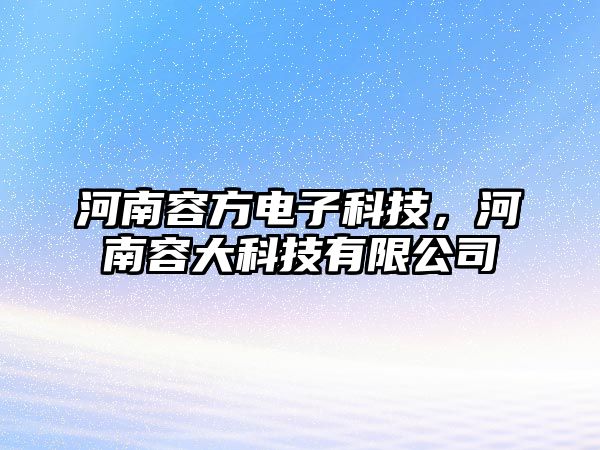 河南容方電子科技，河南容大科技有限公司