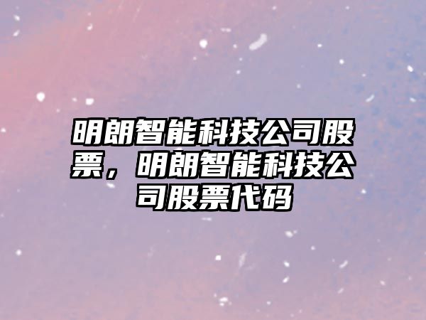 明朗智能科技公司股票，明朗智能科技公司股票代碼