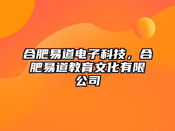 合肥易道電子科技，合肥易道教育文化有限公司