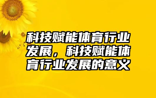 科技賦能體育行業(yè)發(fā)展，科技賦能體育行業(yè)發(fā)展的意義