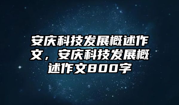 安慶科技發(fā)展概述作文，安慶科技發(fā)展概述作文800字