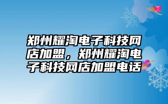 鄭州耀淘電子科技網(wǎng)店加盟，鄭州耀淘電子科技網(wǎng)店加盟電話