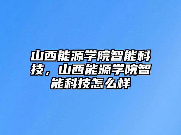 山西能源學(xué)院智能科技，山西能源學(xué)院智能科技怎么樣